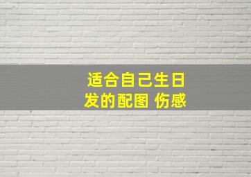 适合自己生日发的配图 伤感